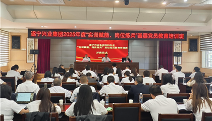 遂寧興業(yè)集團2025年度“實訓賦能、崗位練兵”基層黨員教育培訓班開班